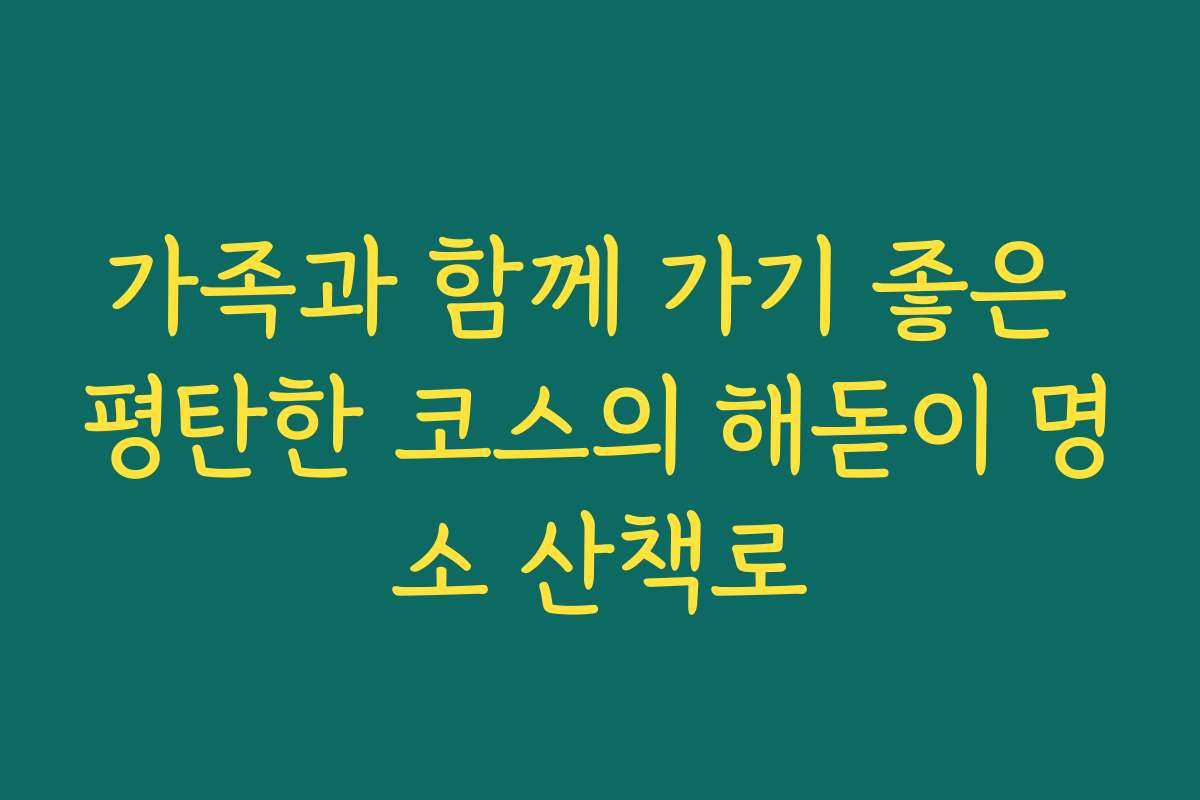 가족과 함께 가기 좋은 평탄한 코스의 해돋이 명소 산책로