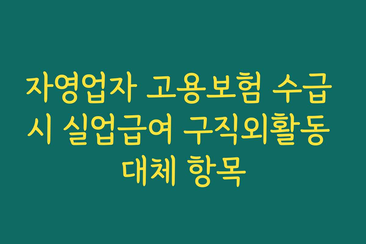 자영업자 고용보험 수급 시 실업급여 구직외활동 대체 항목