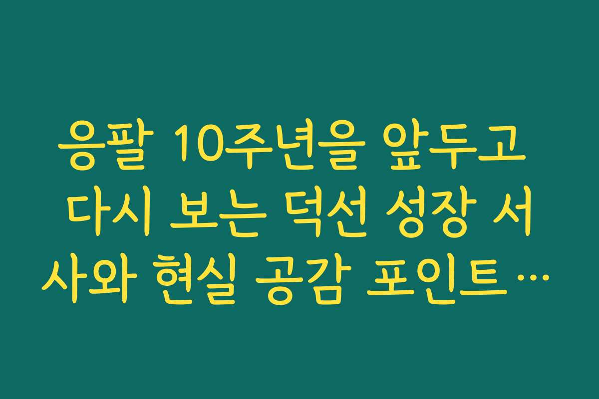 응팔 10주년을 앞두고 다시 보는 덕선 성장 서사와 현실 공감 포인트 분석