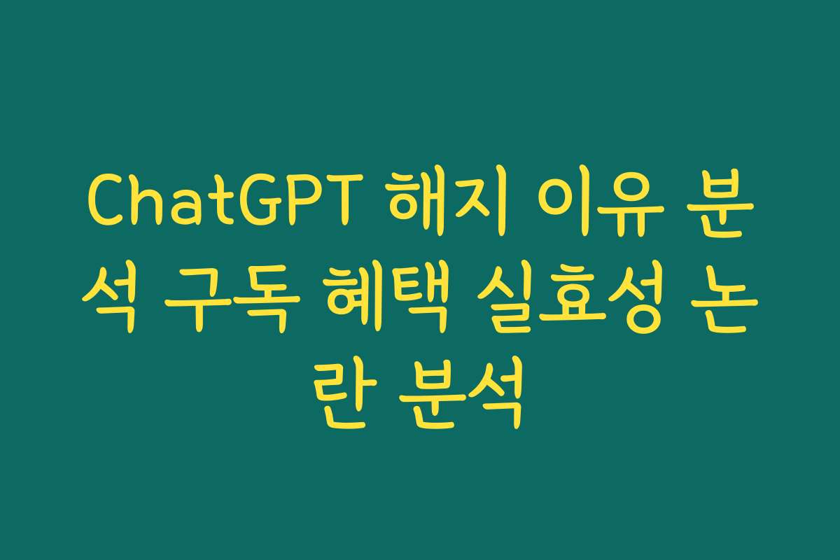 ChatGPT 해지 이유 분석 구독 혜택 실효성 논란 분석
