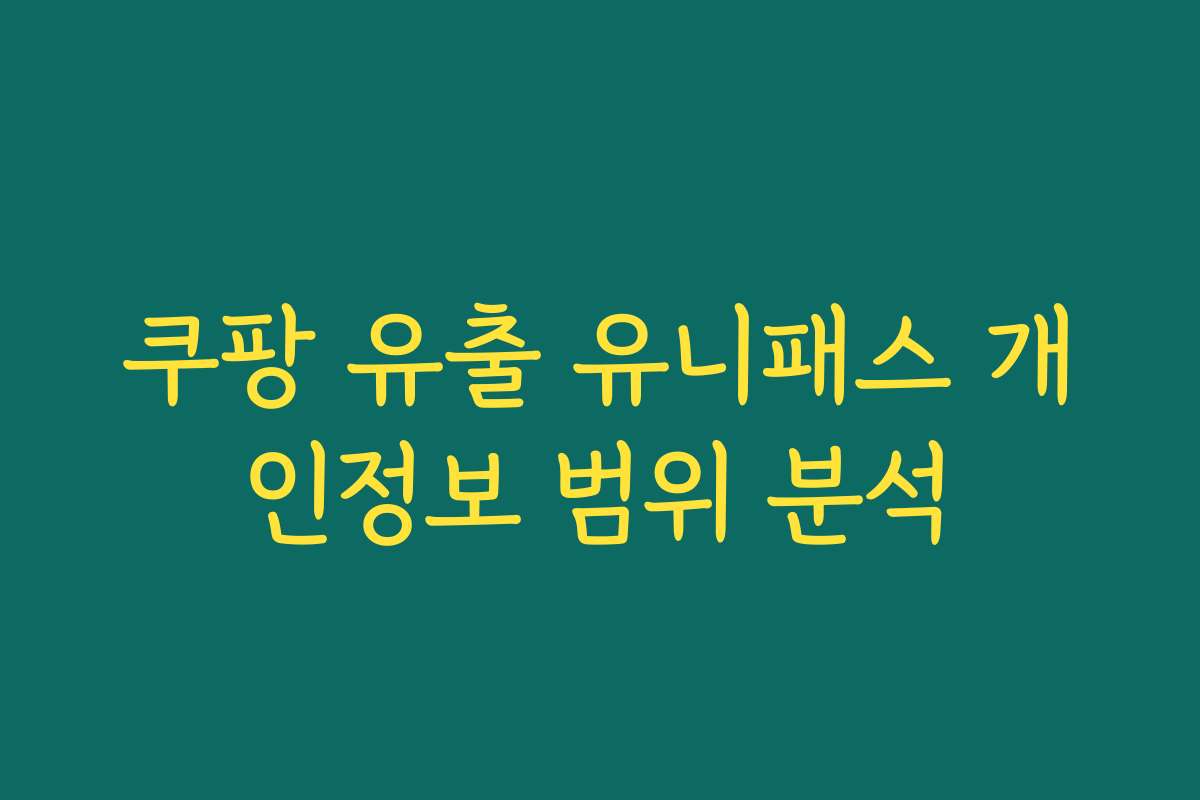 쿠팡 유출 유니패스 개인정보 범위 분석