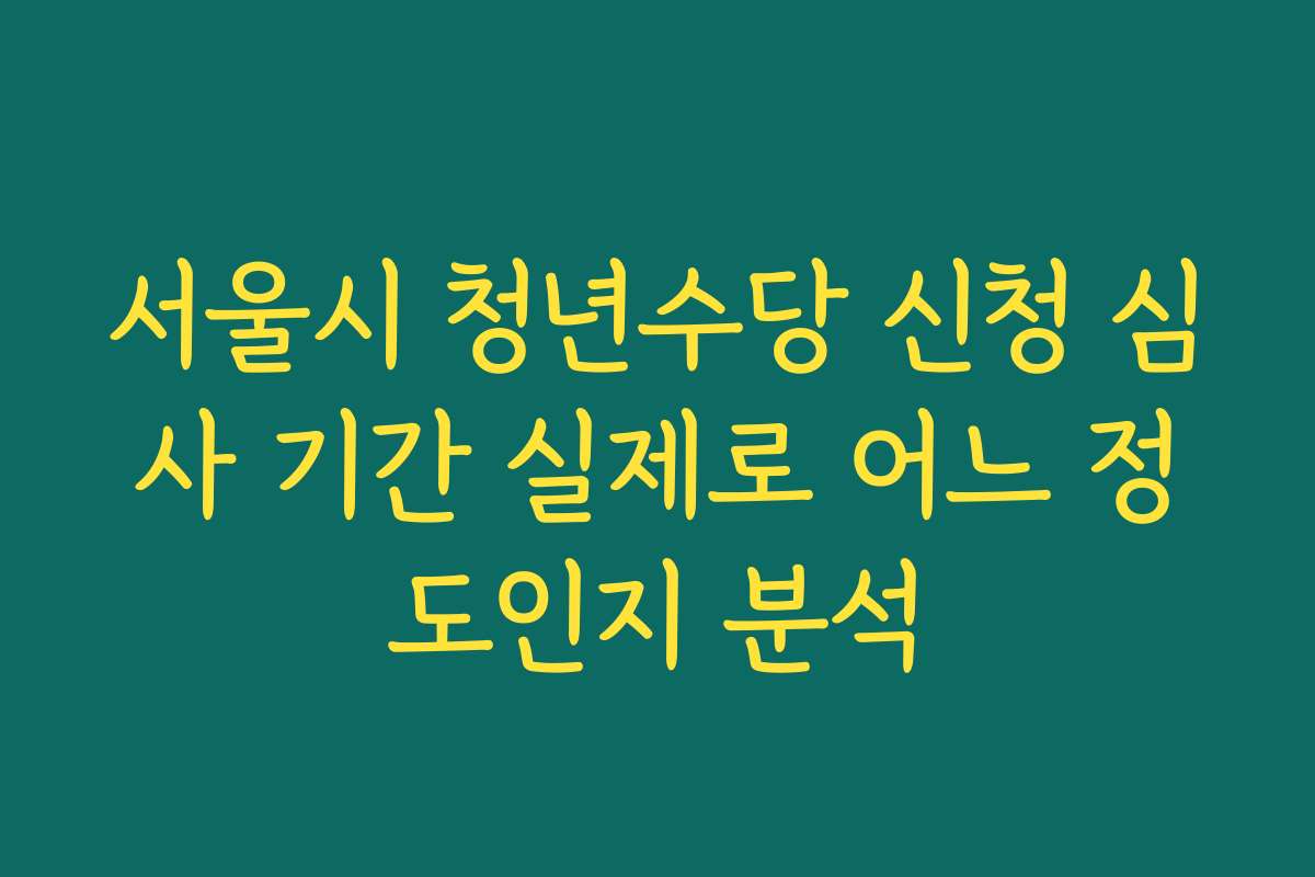 서울시 청년수당 신청 심사 기간 실제로 어느 정도인지 분석