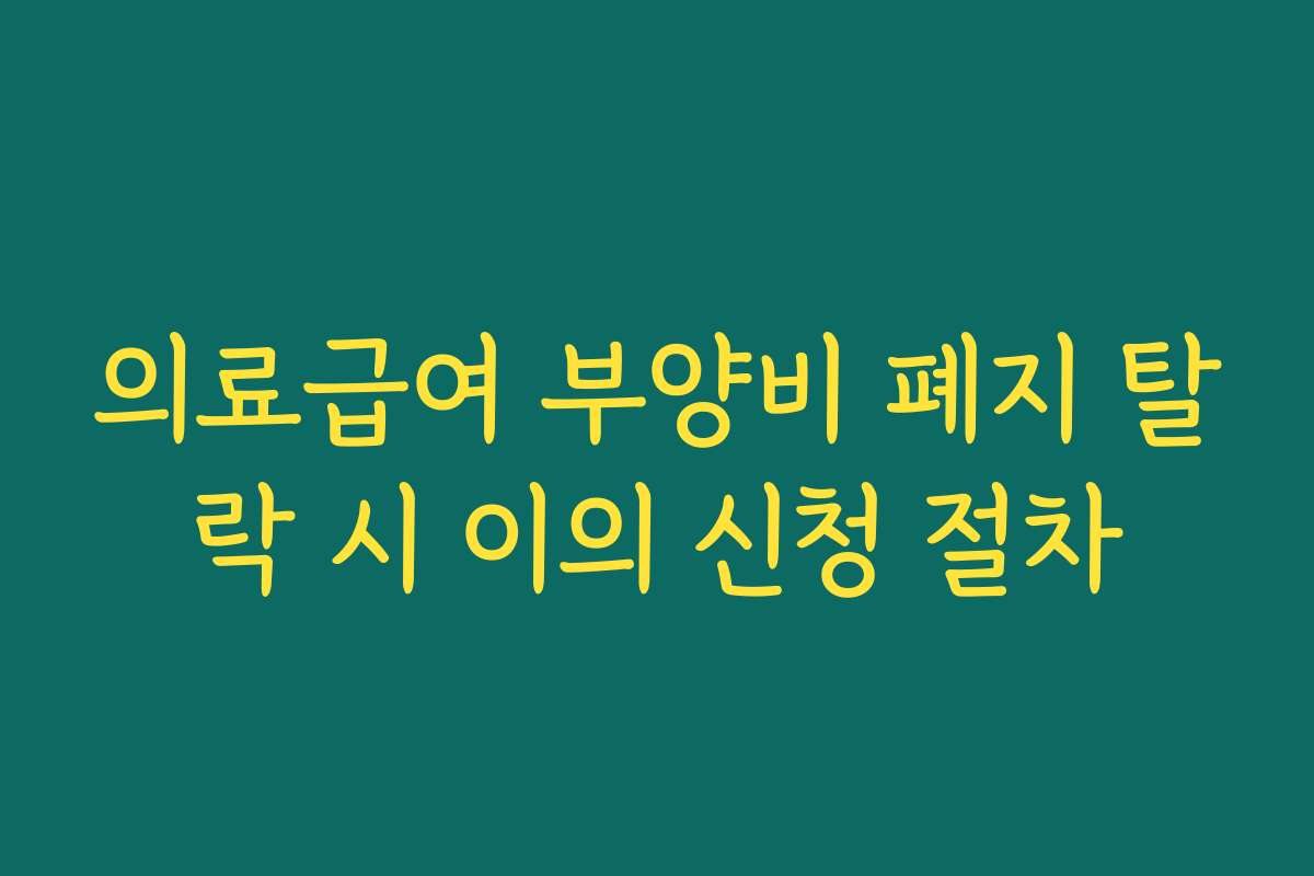 의료급여 부양비 폐지 탈락 시 이의 신청 절차