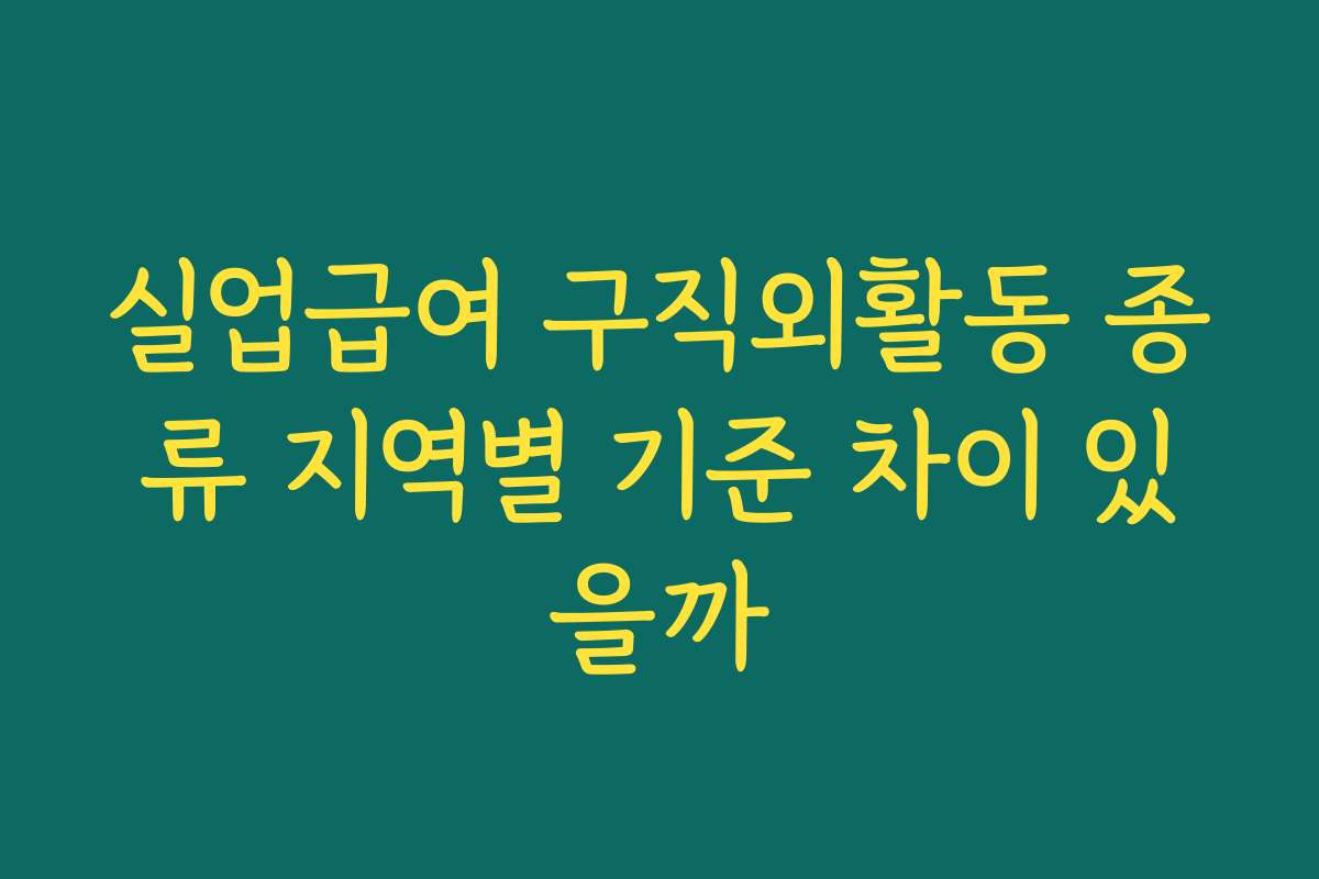 실업급여 구직외활동 종류 지역별 기준 차이 있을까