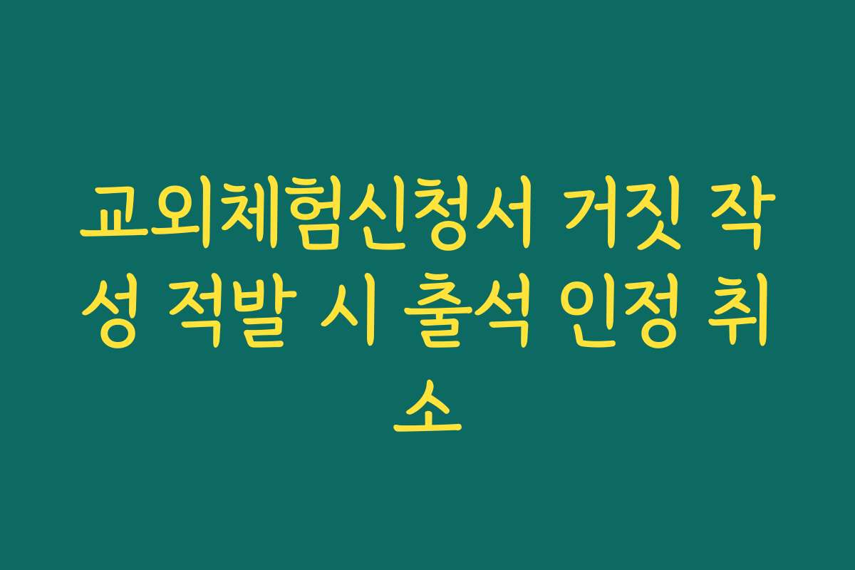 교외체험신청서 거짓 작성 적발 시 출석 인정 취소