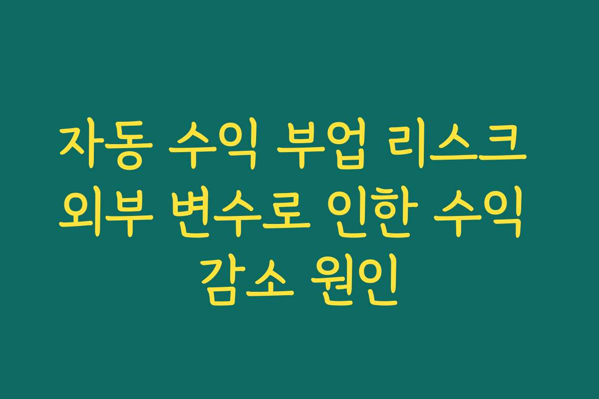 자동 수익 부업 리스크 외부 변수로 인한 수익 감소 원인