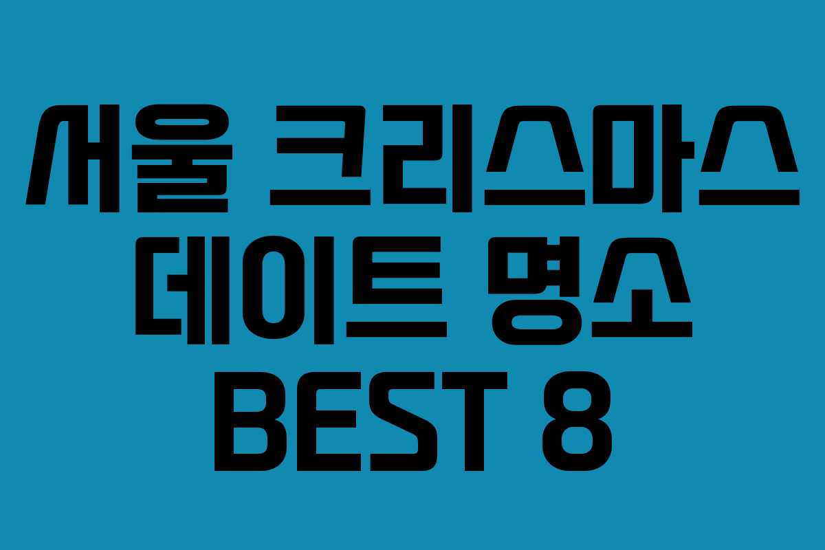 서울 크리스마스 데이트 명소 BEST 8