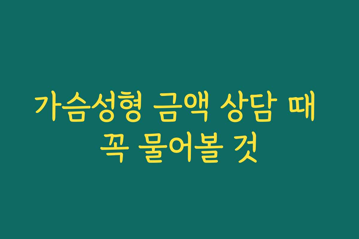 가슴성형 금액 상담 때 꼭 물어볼 것