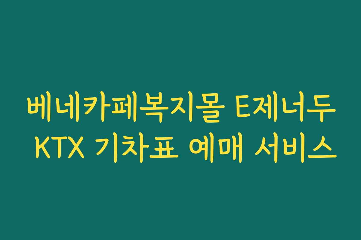 베네카페복지몰 E제너두 KTX 기차표 예매 서비스