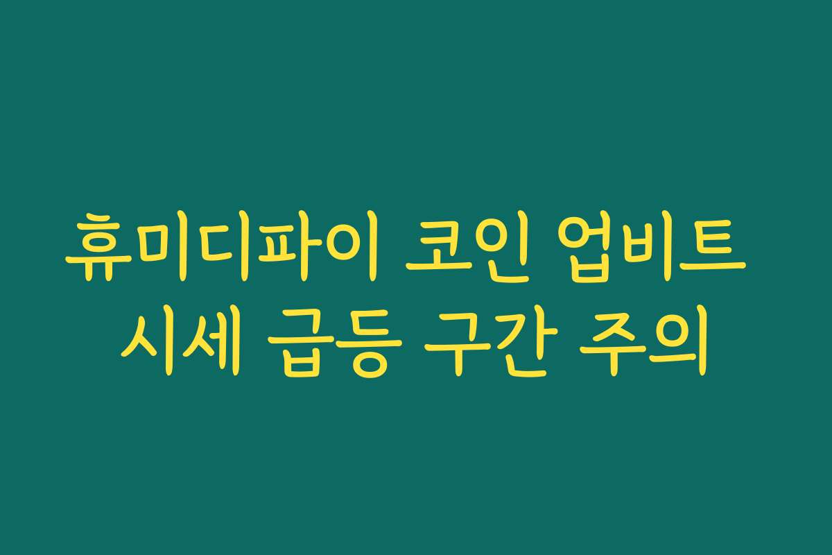 휴미디파이 코인 업비트 시세 급등 구간 주의