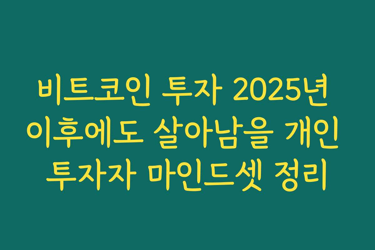 비트코인 투자 2025년 이후에도 살아남을 개인 투자자 마인드셋 정리