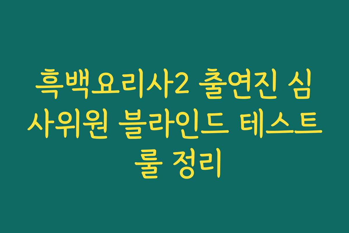 흑백요리사2 출연진 심사위원 블라인드 테스트 룰 정리