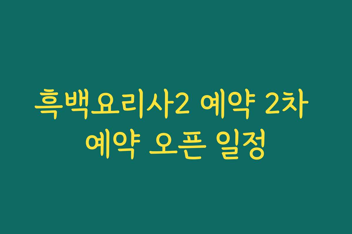 흑백요리사2 예약 2차 예약 오픈 일정