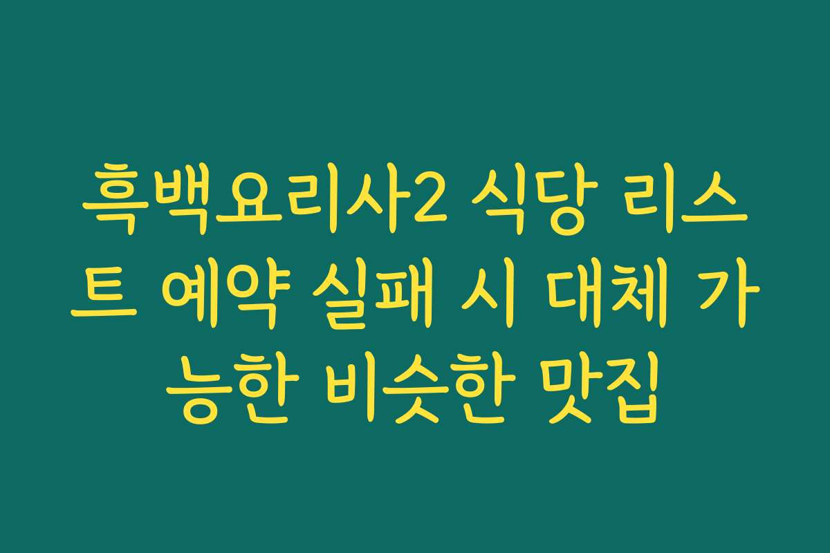 흑백요리사2 식당 리스트 예약 실패 시 대체 가능한 비슷한 맛집
