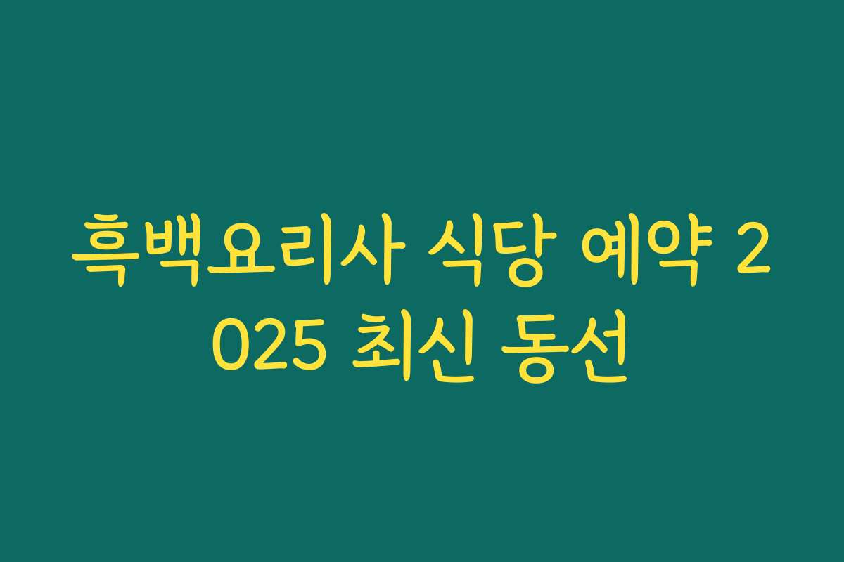 흑백요리사 식당 예약 2025 최신 동선