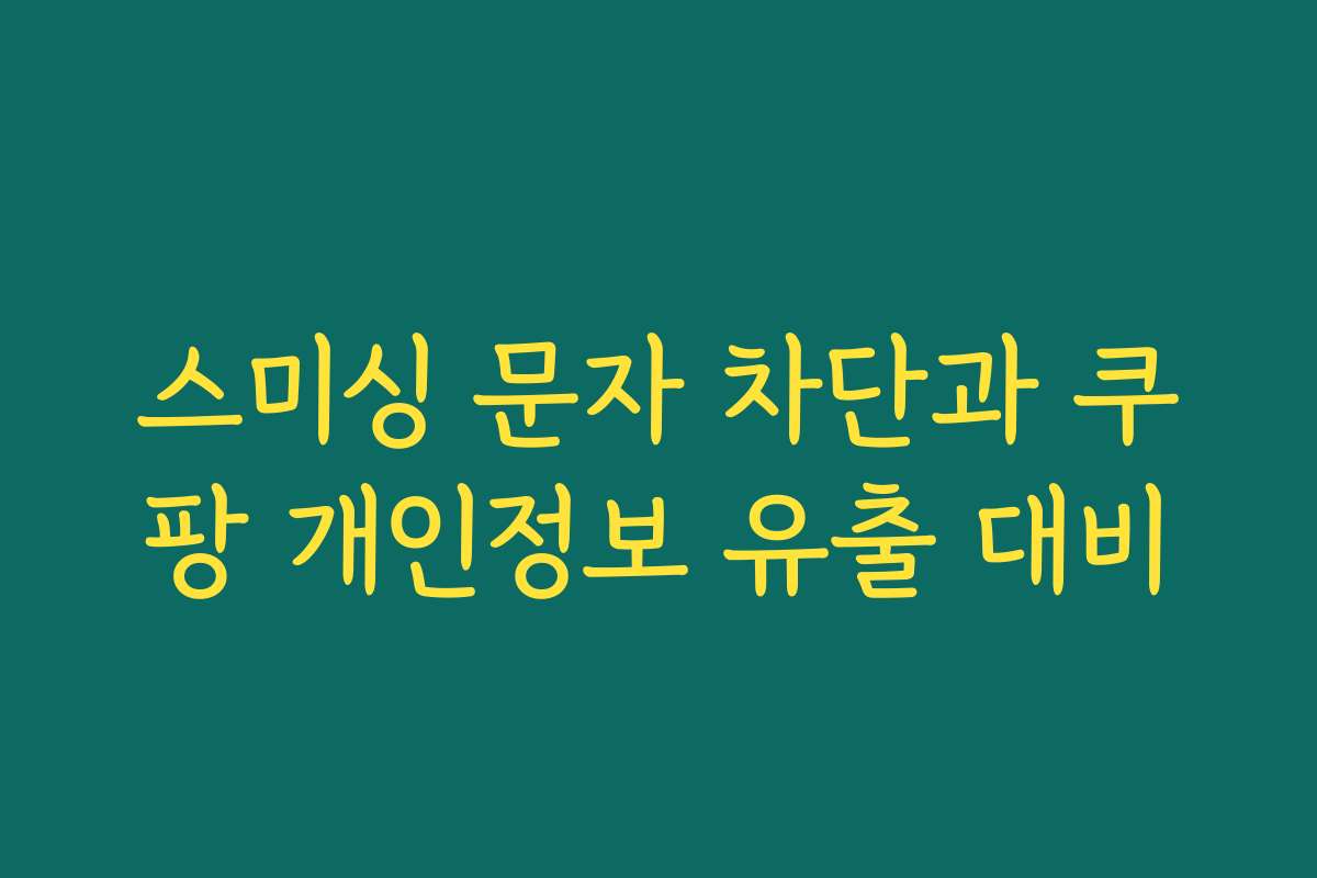 스미싱 문자 차단과 쿠팡 개인정보 유출 대비