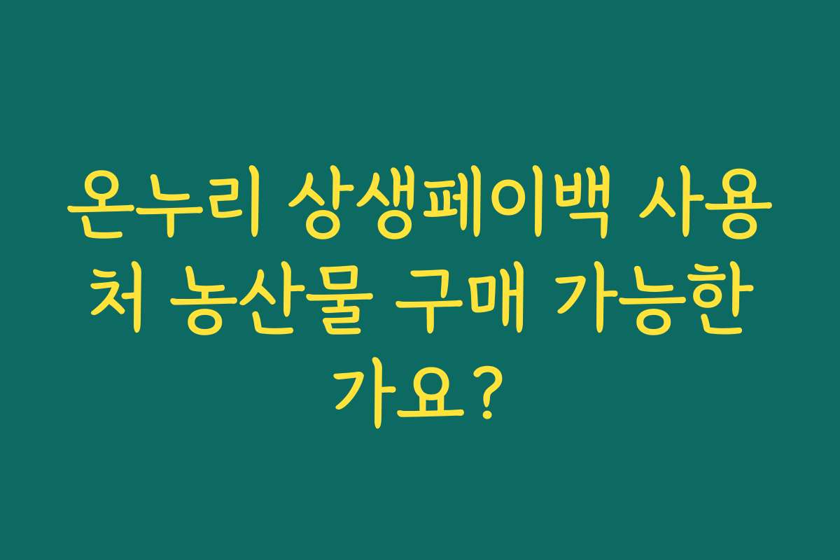 온누리 상생페이백 사용처 농산물 구매 가능한가요?