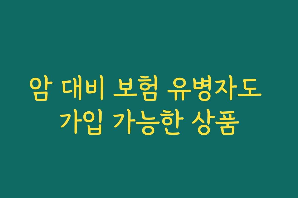 암 대비 보험 유병자도 가입 가능한 상품