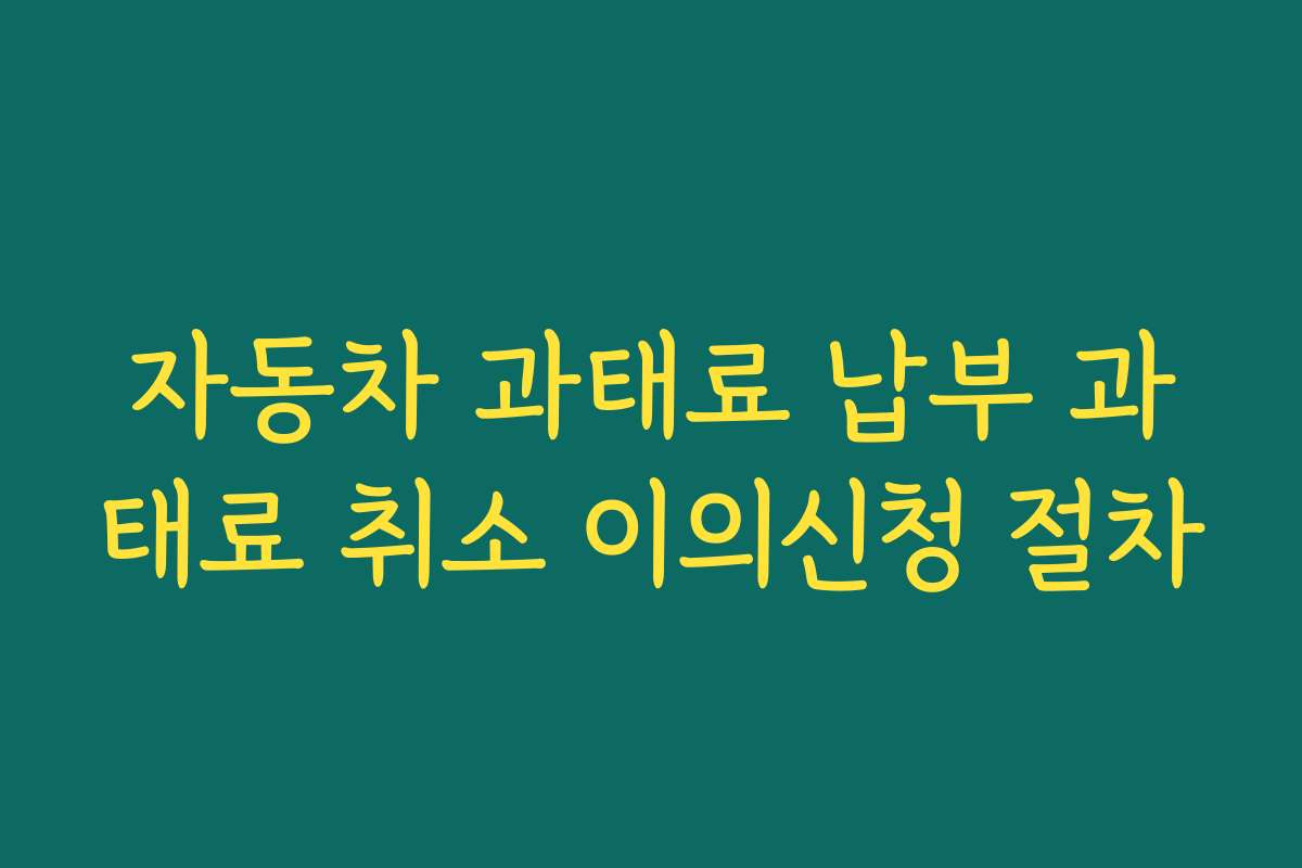 자동차 과태료 납부 과태료 취소 이의신청 절차