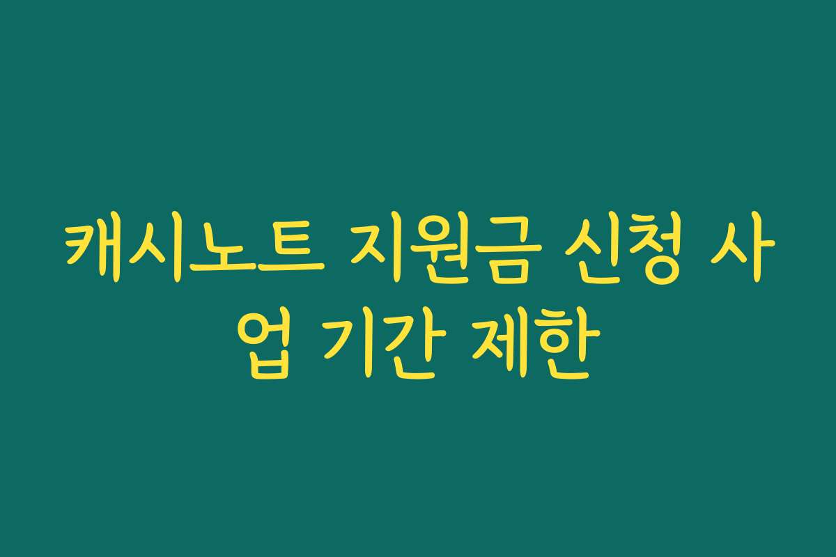 캐시노트 지원금 신청 사업 기간 제한