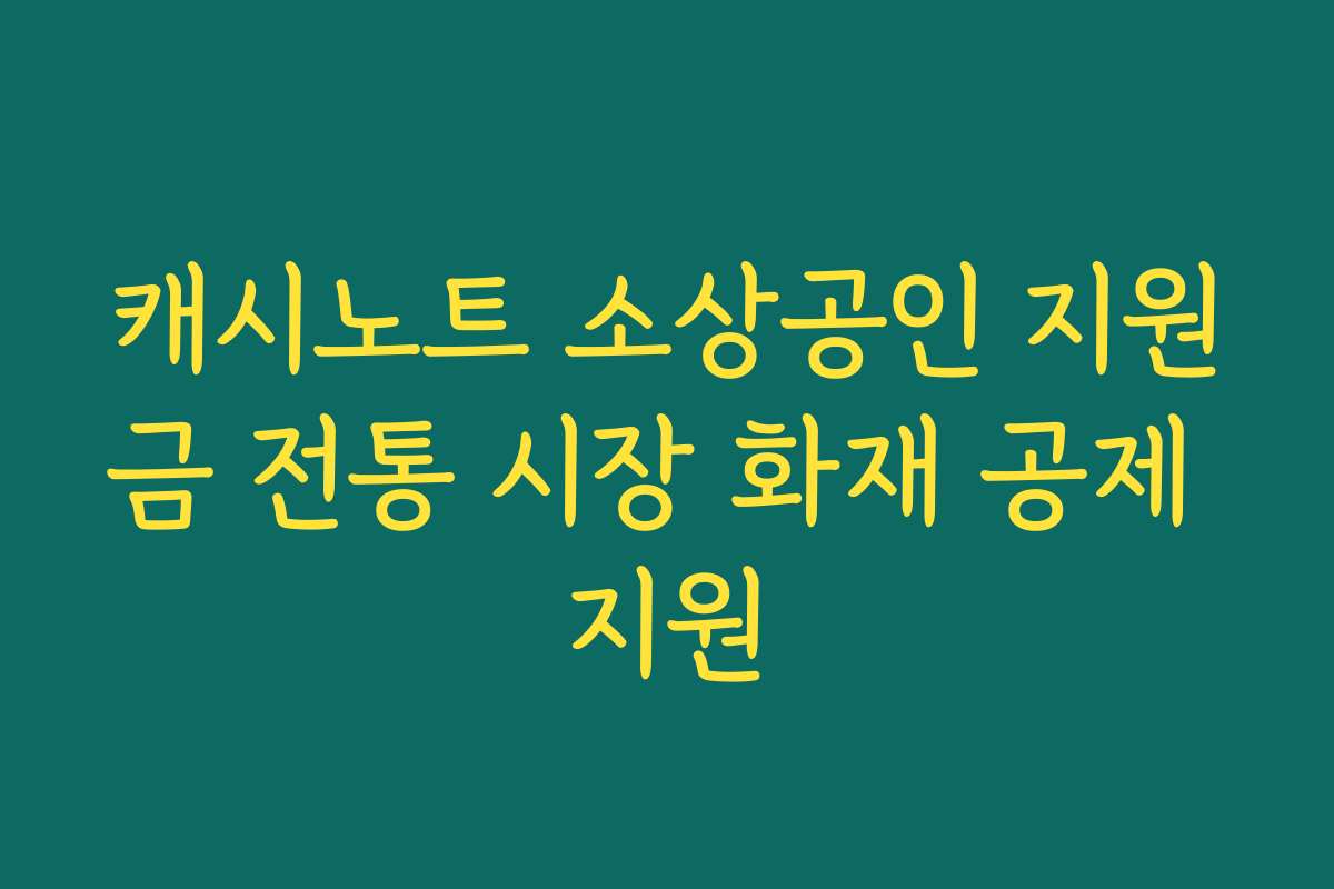 캐시노트 소상공인 지원금 전통 시장 화재 공제 지원