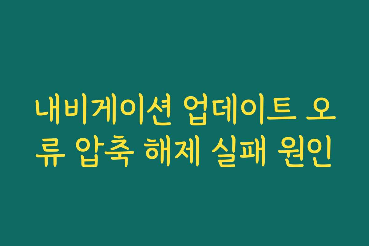 내비게이션 업데이트 오류 압축 해제 실패 원인