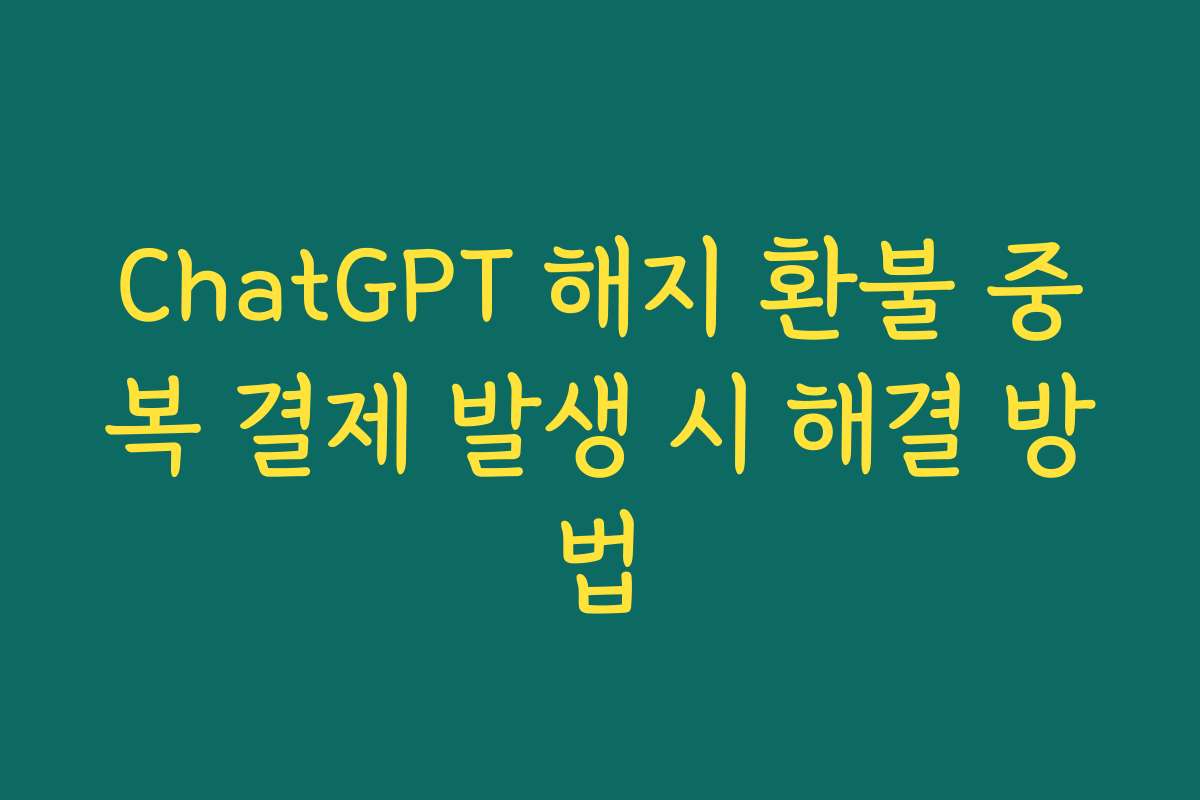 ChatGPT 해지 환불 중복 결제 발생 시 해결 방법