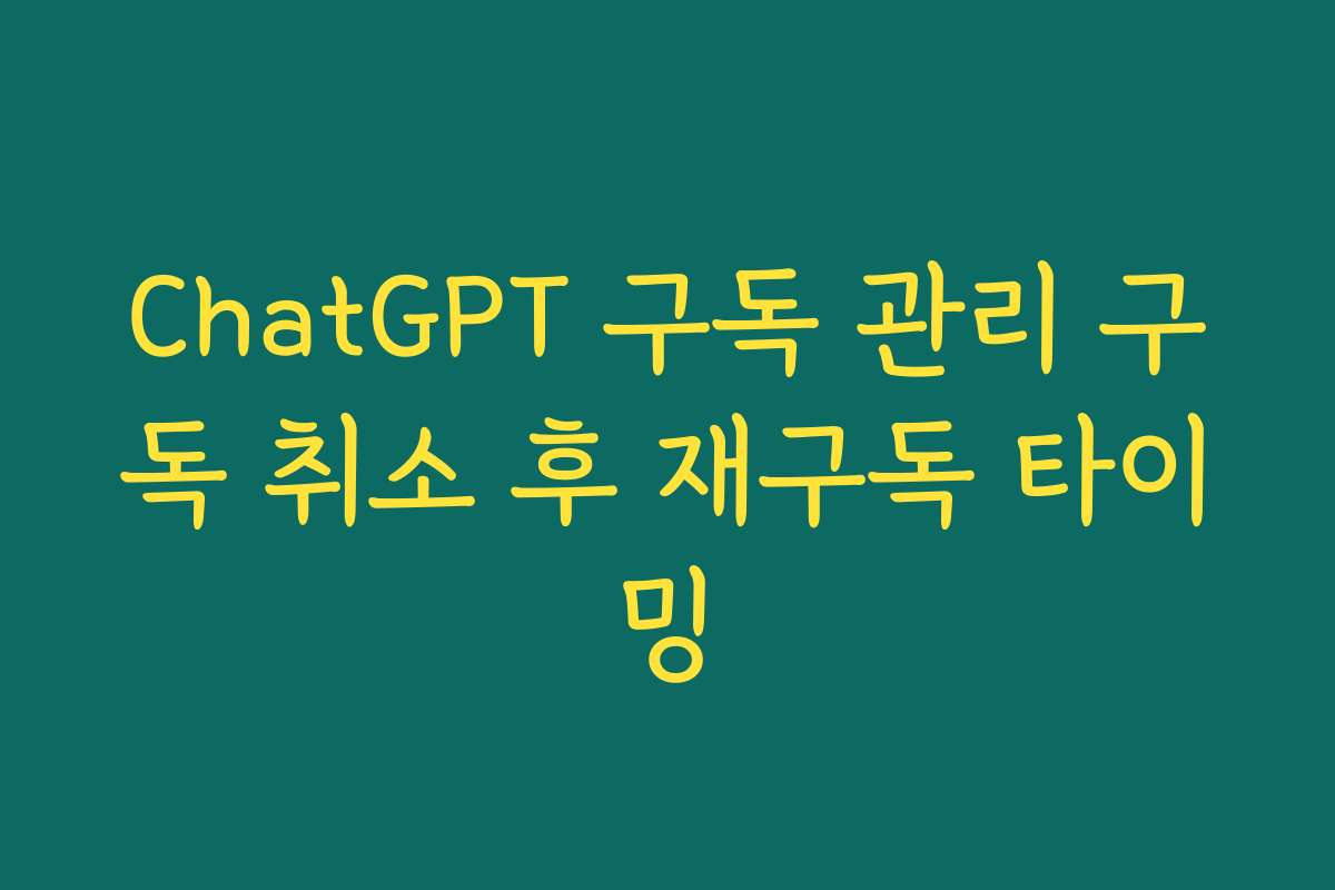 ChatGPT 구독 관리 구독 취소 후 재구독 타이밍