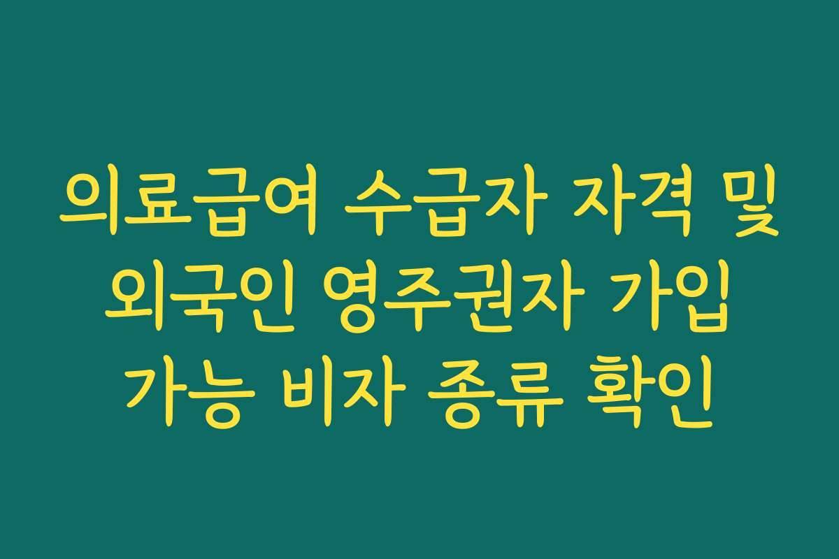 의료급여 수급자 자격 및 외국인 영주권자 가입 가능 비자 종류 확인