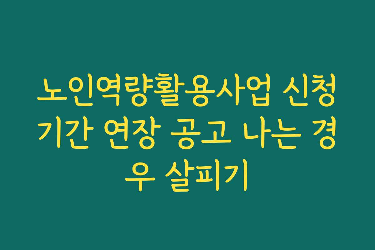 노인역량활용사업 신청기간 연장 공고 나는 경우 살피기