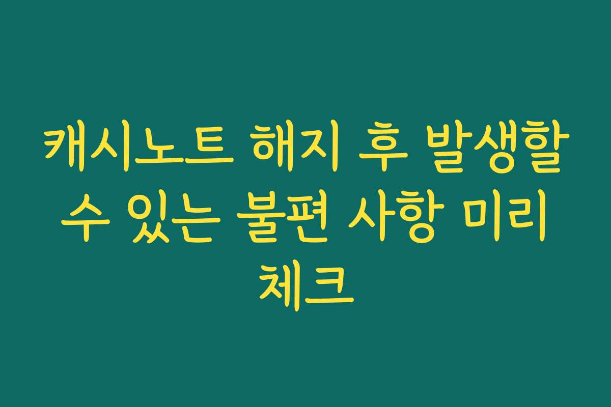 캐시노트 해지 후 발생할 수 있는 불편 사항 미리 체크