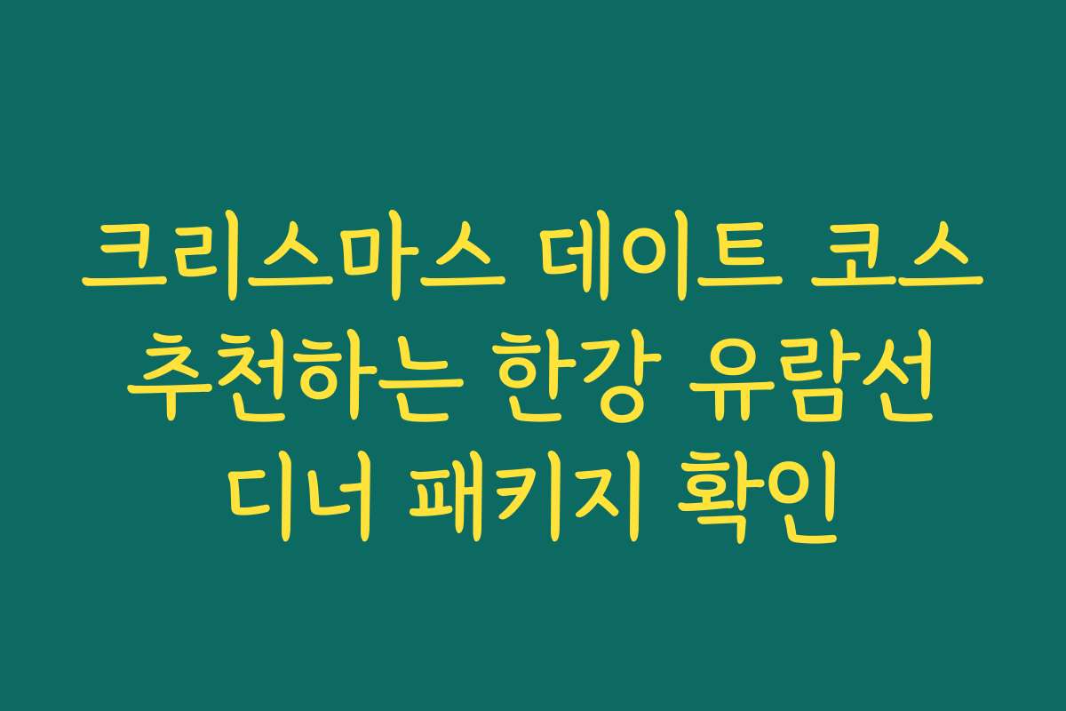 크리스마스 데이트 코스 추천하는 한강 유람선 디너 패키지 확인