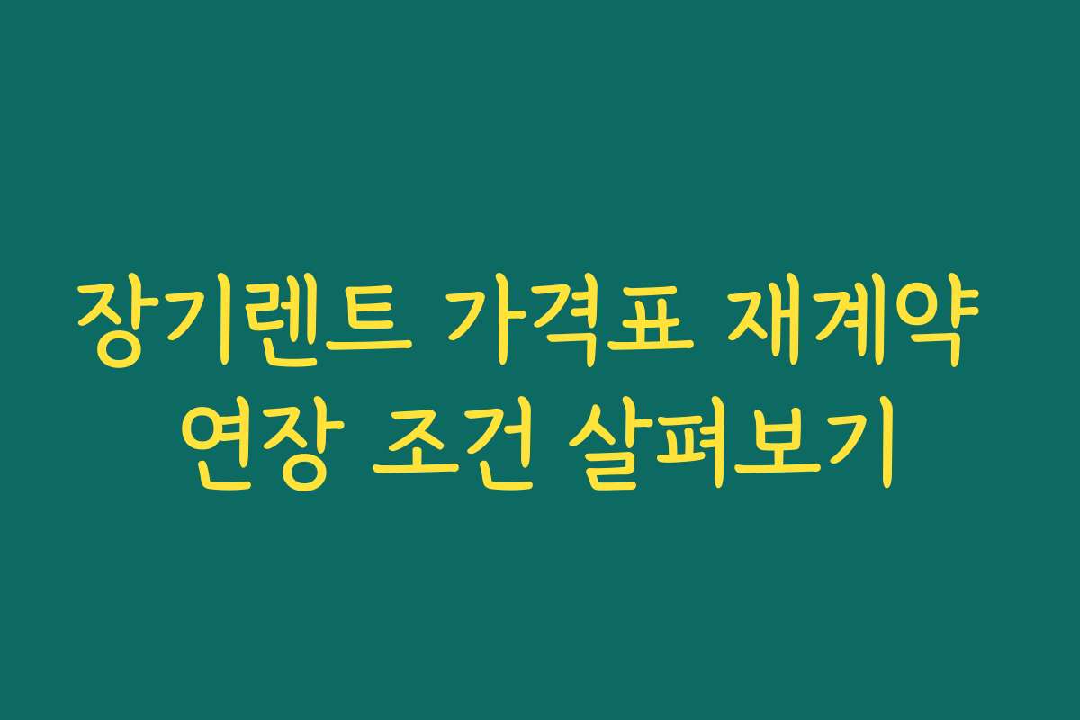 장기렌트 가격표 재계약 연장 조건 살펴보기