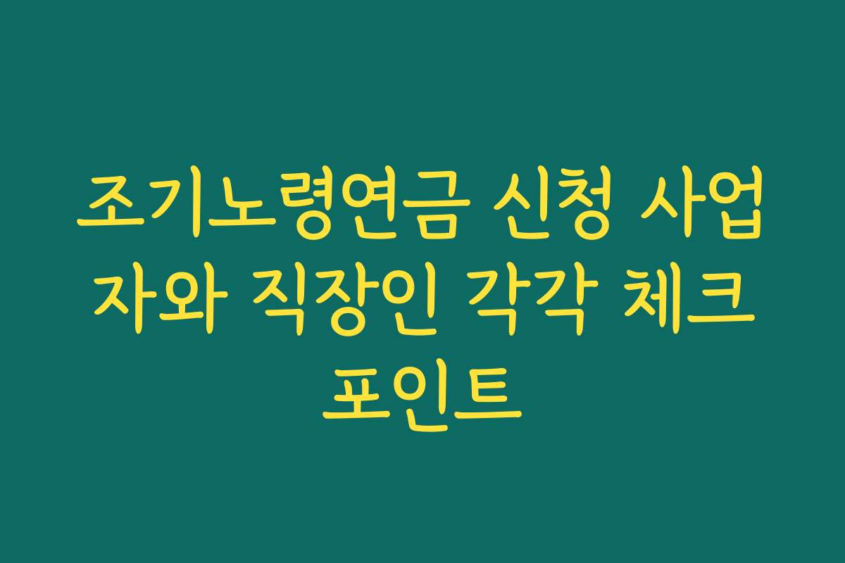 조기노령연금 신청 사업자와 직장인 각각 체크포인트