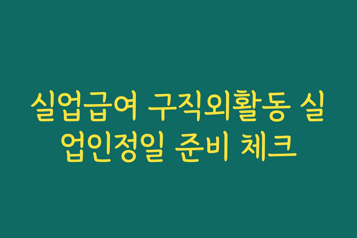 실업급여 구직외활동 실업인정일 준비 체크