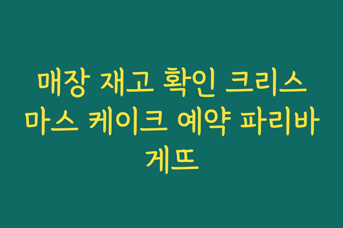 매장 재고 확인 크리스마스 케이크 예약 파리바게뜨