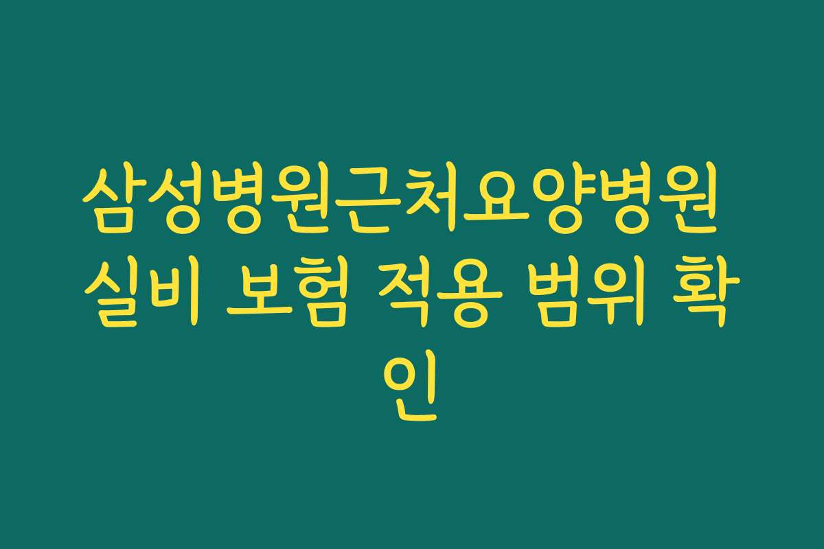 삼성병원근처요양병원 실비 보험 적용 범위 확인