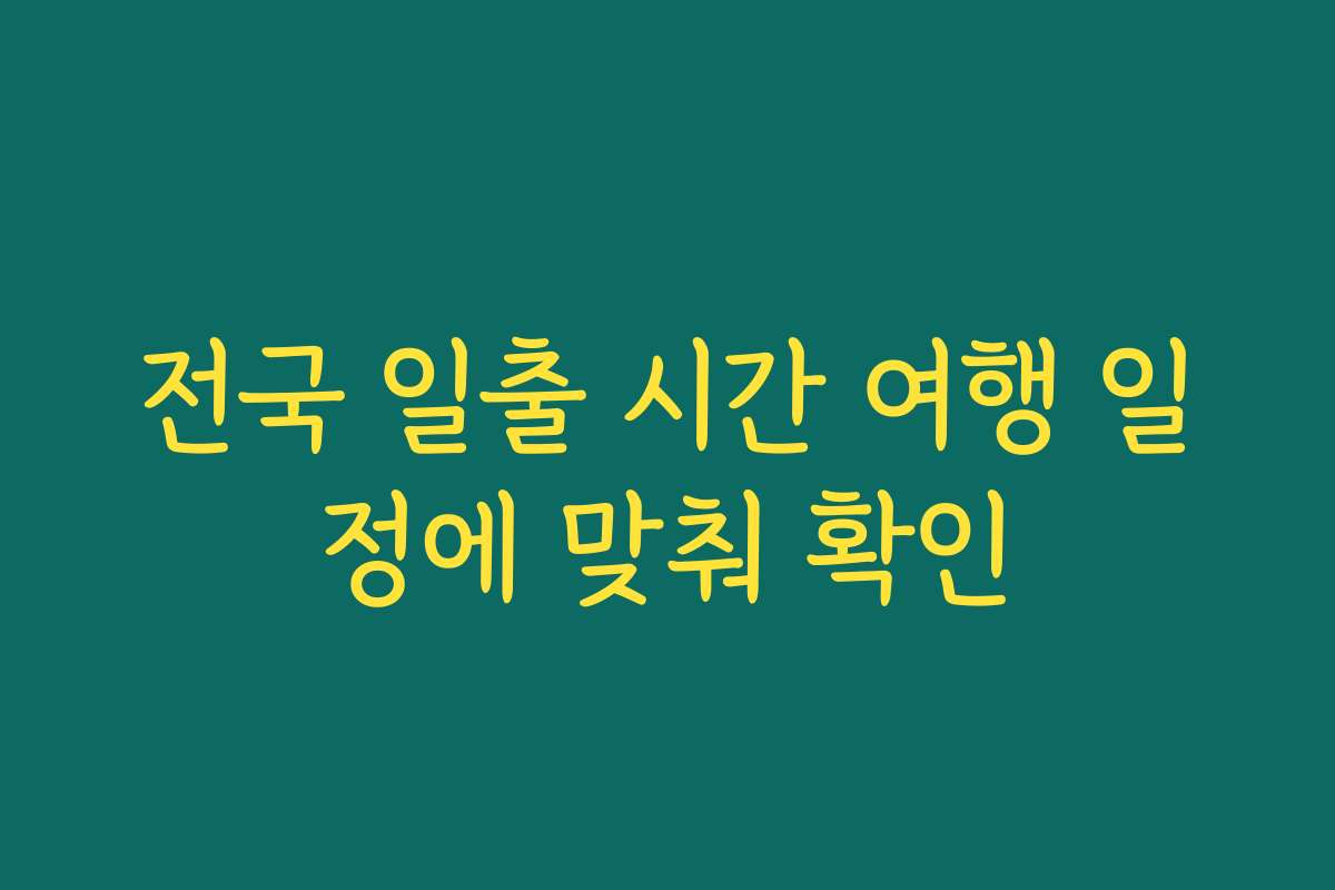 전국 일출 시간 여행 일정에 맞춰 확인