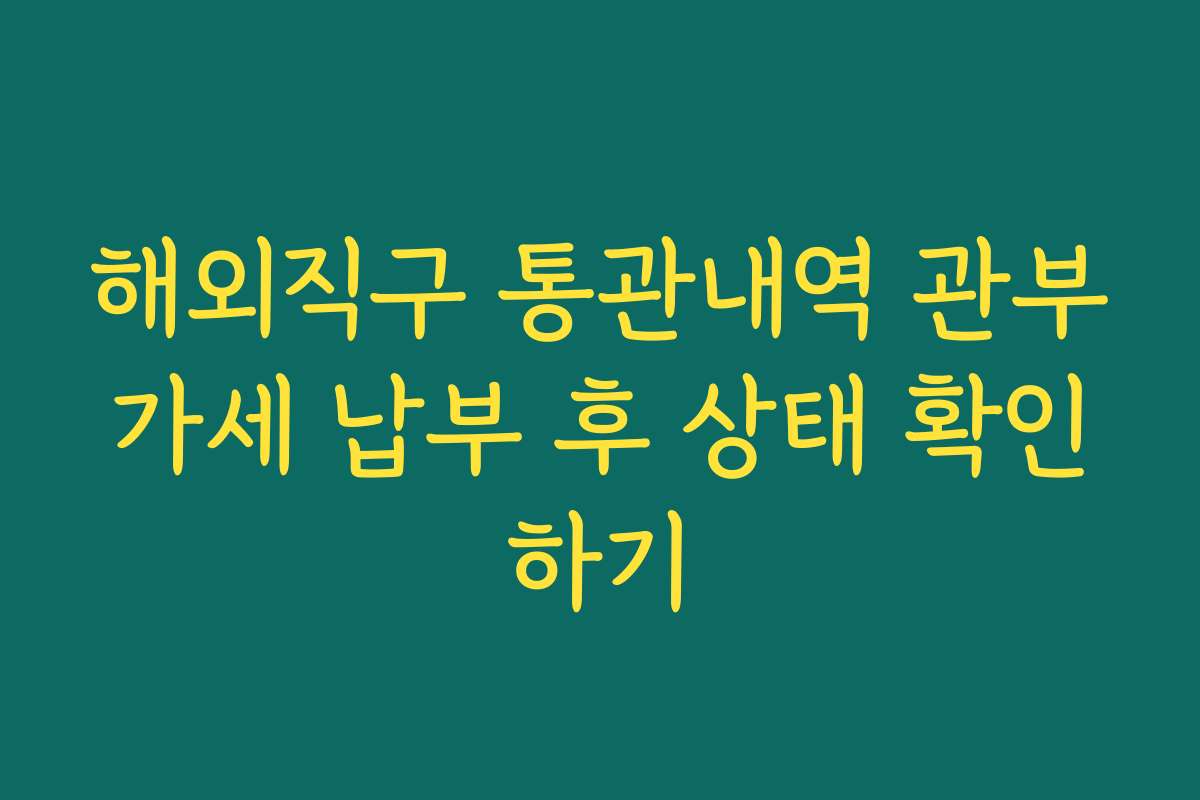 해외직구 통관내역 관부가세 납부 후 상태 확인하기
