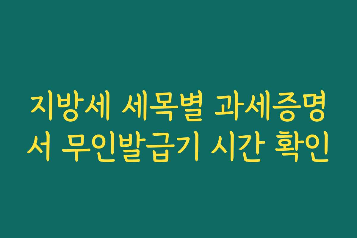 지방세 세목별 과세증명서 무인발급기 시간 확인