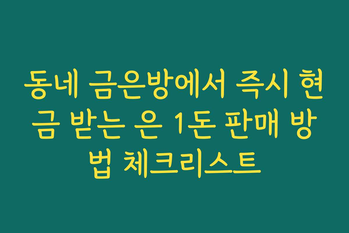 동네 금은방에서 즉시 현금 받는 은 1돈 판매 방법 체크리스트