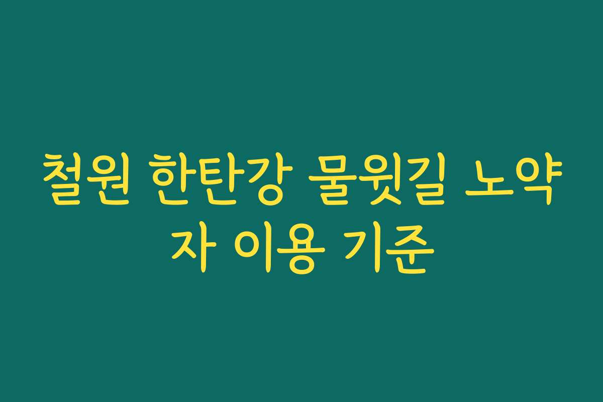 철원 한탄강 물윗길 노약자 이용 기준