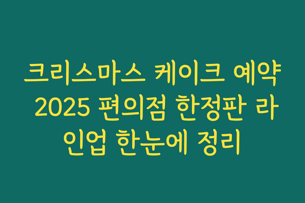 크리스마스 케이크 예약 2025 편의점 한정판 라인업 한눈에 정리