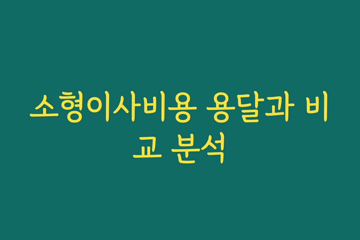 소형이사비용 용달과 비교 분석