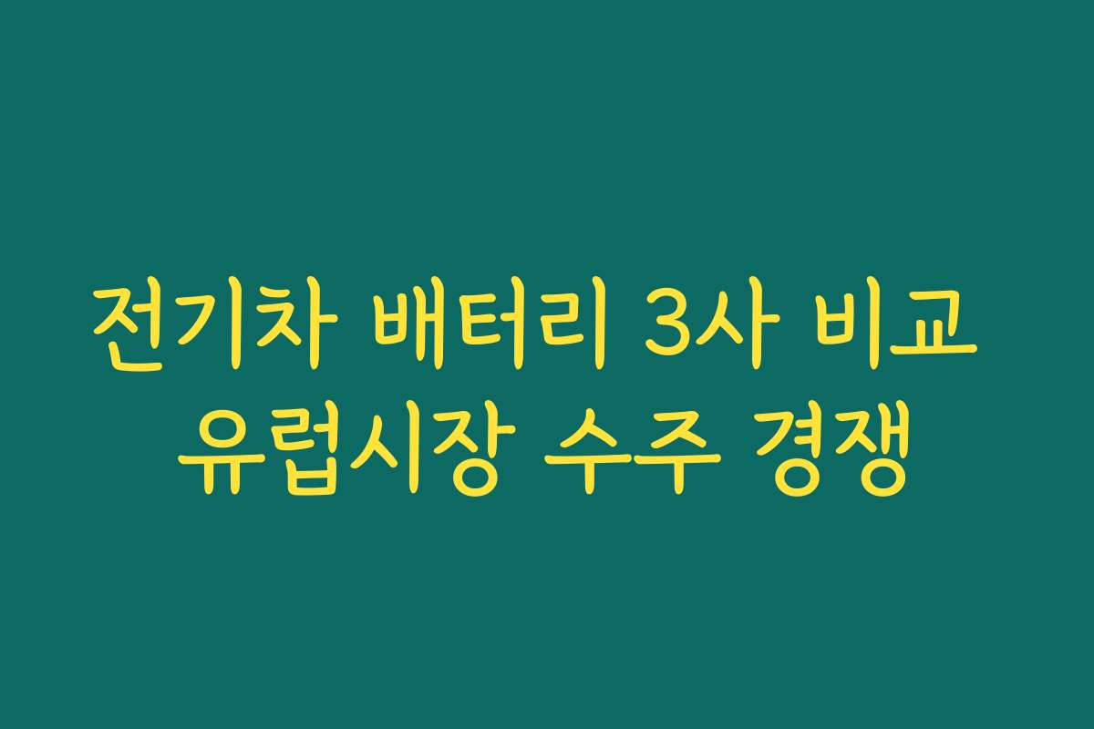 전기차 배터리 3사 비교 유럽시장 수주 경쟁