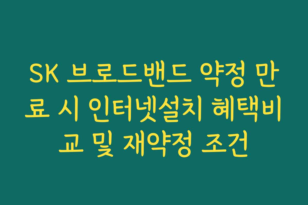SK 브로드밴드 약정 만료 시 인터넷설치 혜택비교 및 재약정 조건