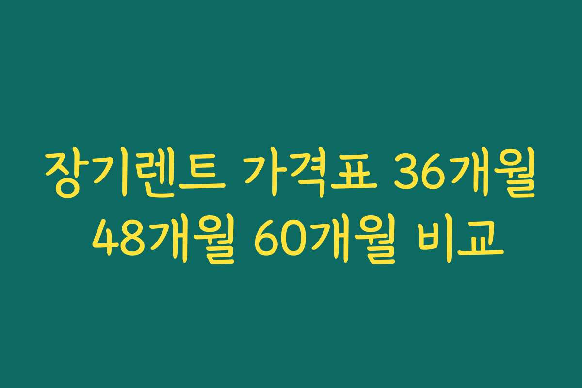 장기렌트 가격표 36개월 48개월 60개월 비교