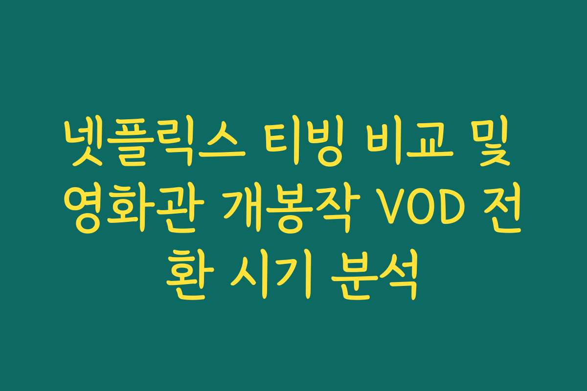 넷플릭스 티빙 비교 및 영화관 개봉작 VOD 전환 시기 분석