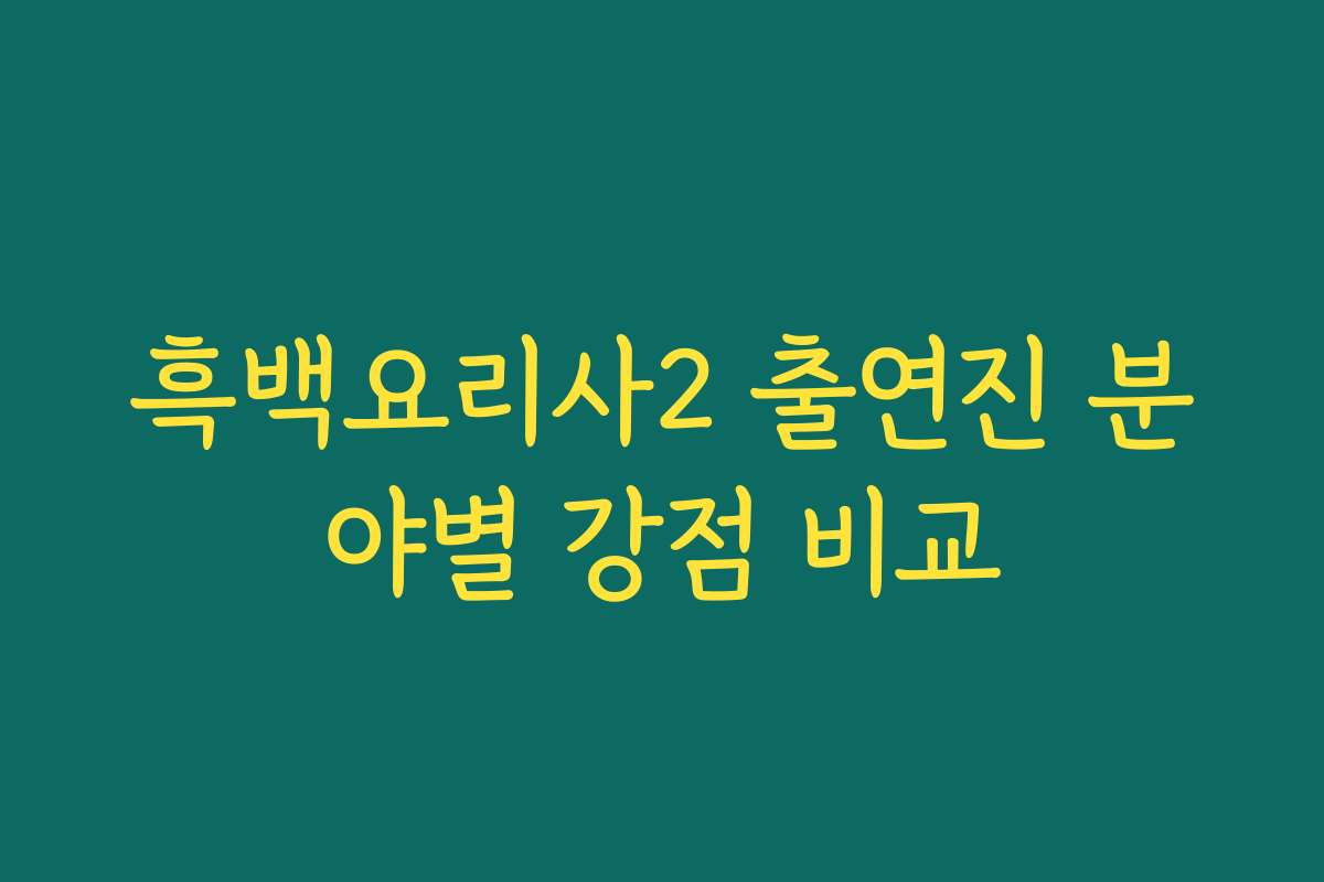 흑백요리사2 출연진 분야별 강점 비교