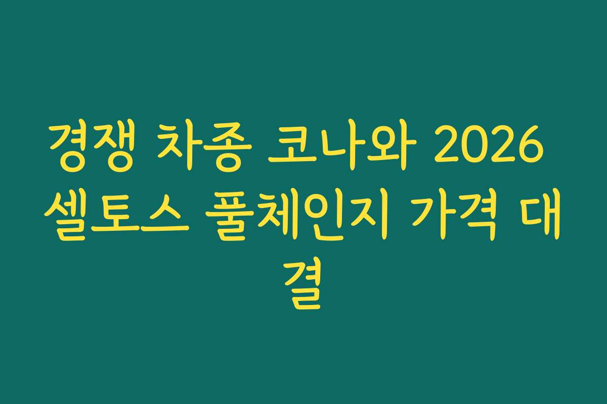경쟁 차종 코나와 2026 셀토스 풀체인지 가격 대결